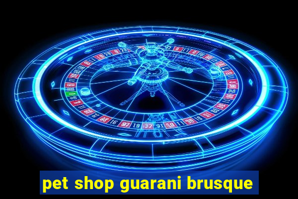 pet shop guarani brusque